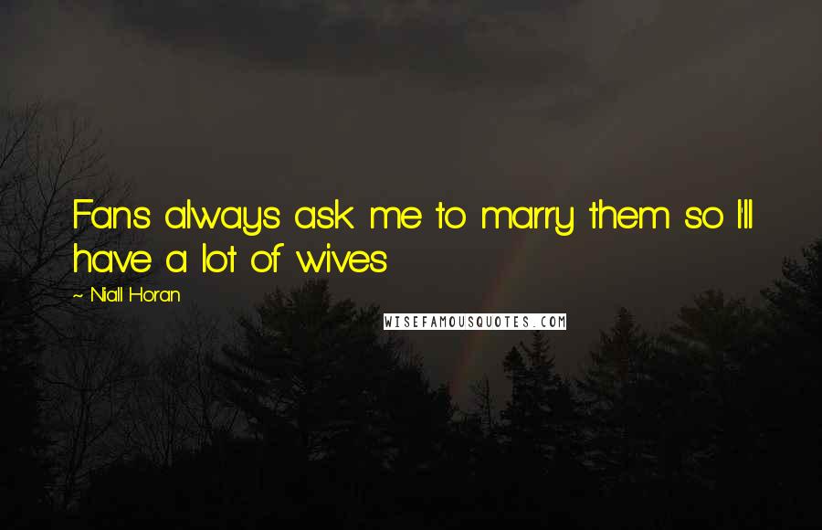 Niall Horan Quotes: Fans always ask me to marry them so I'll have a lot of wives