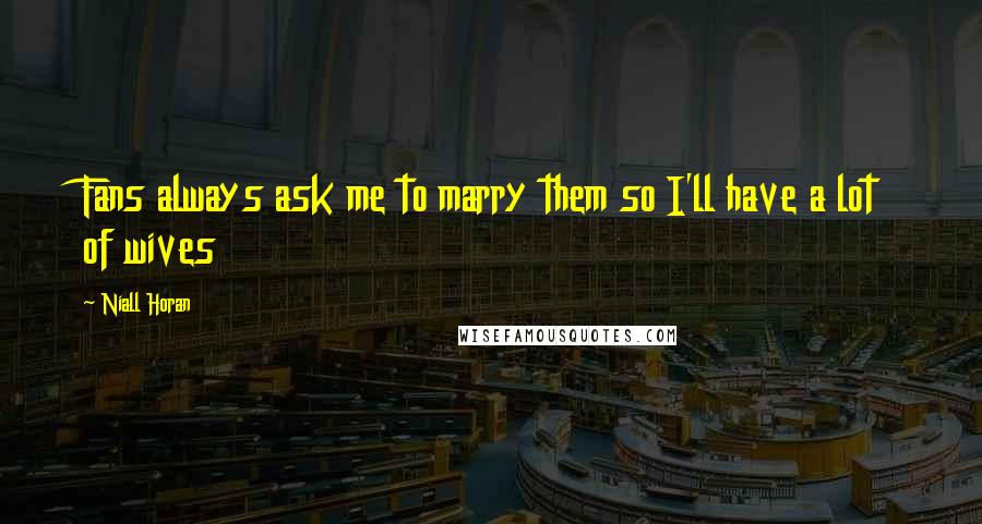 Niall Horan Quotes: Fans always ask me to marry them so I'll have a lot of wives