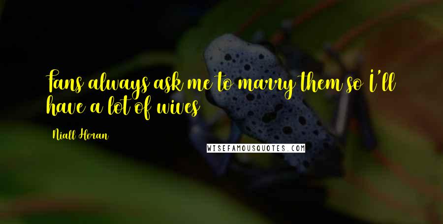 Niall Horan Quotes: Fans always ask me to marry them so I'll have a lot of wives