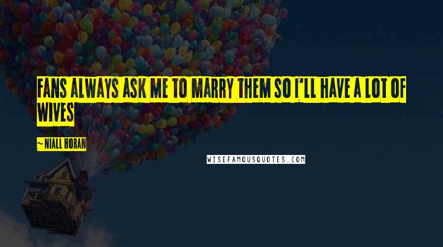 Niall Horan Quotes: Fans always ask me to marry them so I'll have a lot of wives