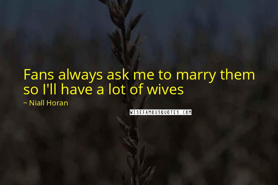 Niall Horan Quotes: Fans always ask me to marry them so I'll have a lot of wives