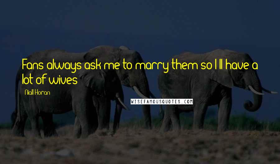 Niall Horan Quotes: Fans always ask me to marry them so I'll have a lot of wives