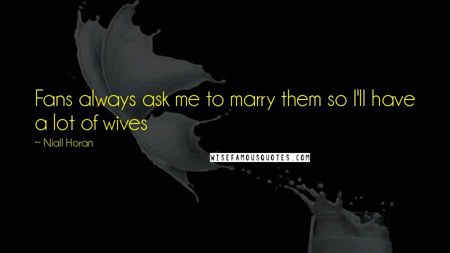 Niall Horan Quotes: Fans always ask me to marry them so I'll have a lot of wives