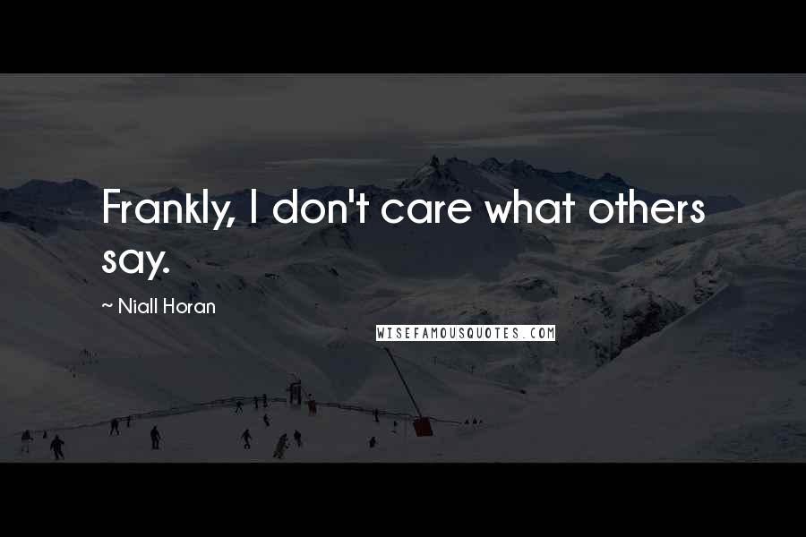 Niall Horan Quotes: Frankly, I don't care what others say.