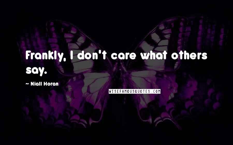 Niall Horan Quotes: Frankly, I don't care what others say.