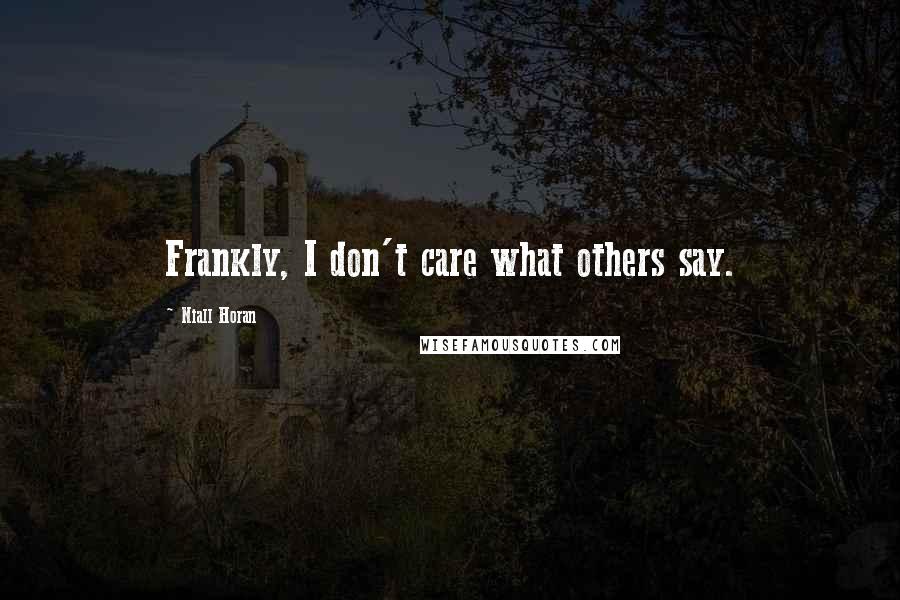 Niall Horan Quotes: Frankly, I don't care what others say.