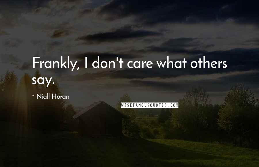 Niall Horan Quotes: Frankly, I don't care what others say.