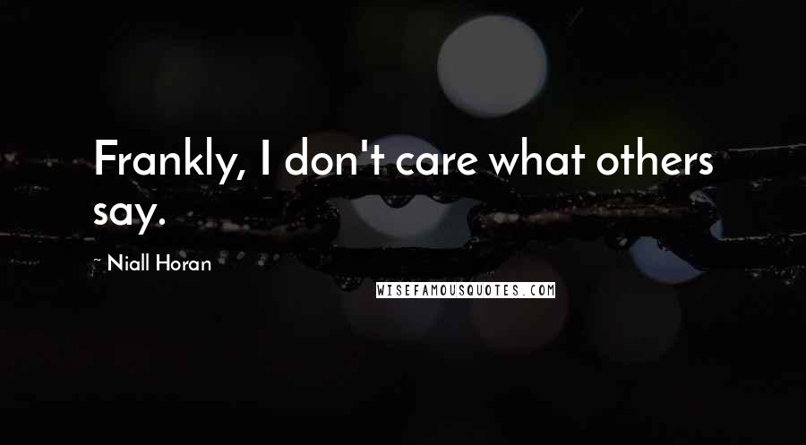 Niall Horan Quotes: Frankly, I don't care what others say.