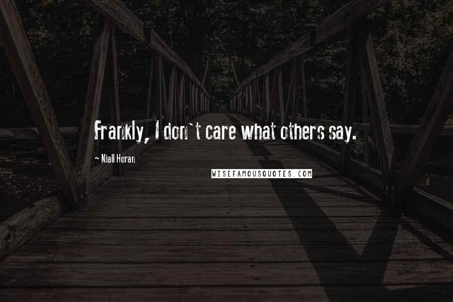 Niall Horan Quotes: Frankly, I don't care what others say.