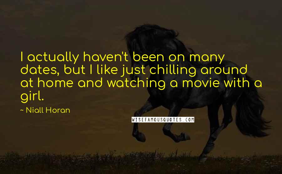 Niall Horan Quotes: I actually haven't been on many dates, but I like just chilling around at home and watching a movie with a girl.