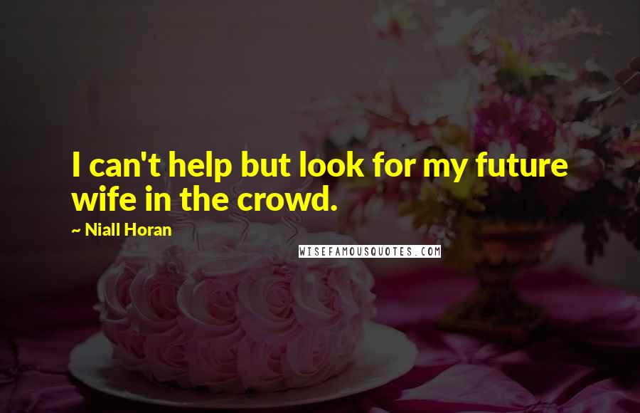 Niall Horan Quotes: I can't help but look for my future wife in the crowd.