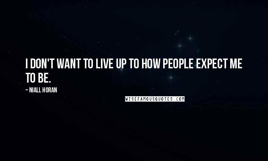 Niall Horan Quotes: I don't want to live up to how people expect me to be.