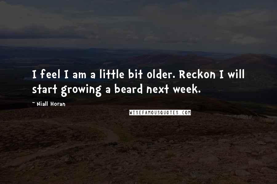 Niall Horan Quotes: I feel I am a little bit older. Reckon I will start growing a beard next week.