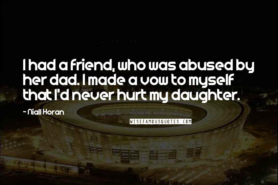 Niall Horan Quotes: I had a friend, who was abused by her dad. I made a vow to myself that I'd never hurt my daughter.