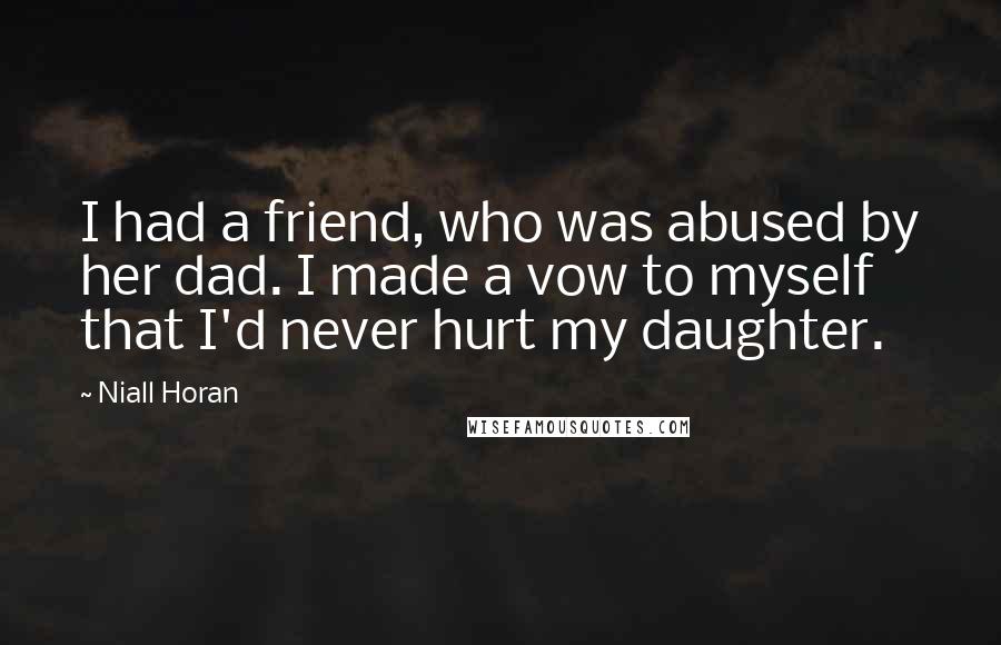 Niall Horan Quotes: I had a friend, who was abused by her dad. I made a vow to myself that I'd never hurt my daughter.