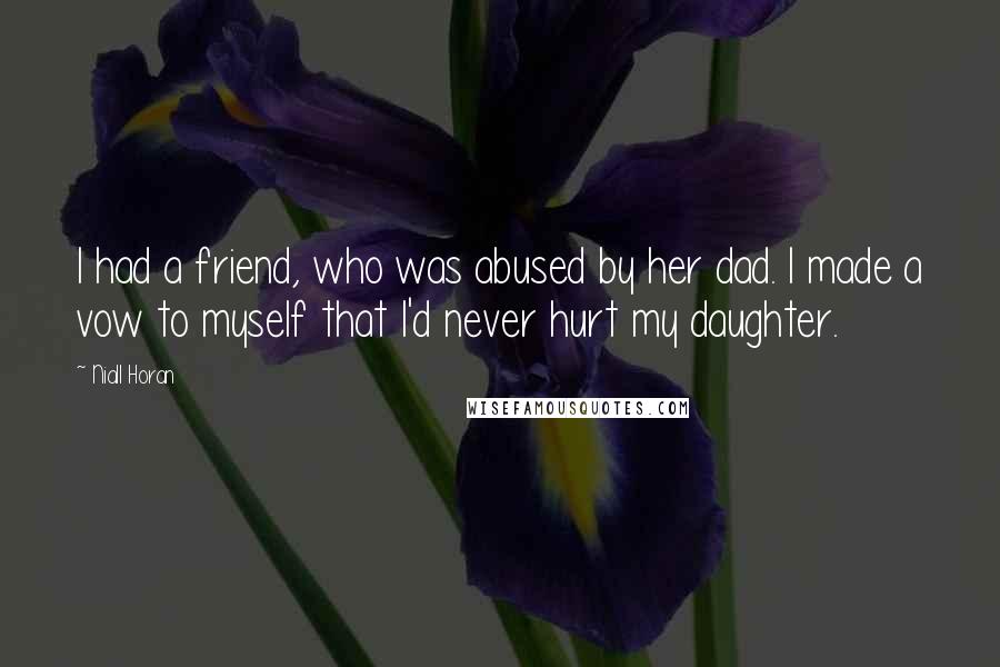 Niall Horan Quotes: I had a friend, who was abused by her dad. I made a vow to myself that I'd never hurt my daughter.