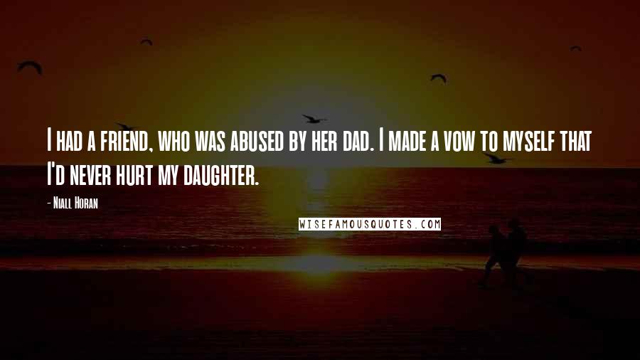 Niall Horan Quotes: I had a friend, who was abused by her dad. I made a vow to myself that I'd never hurt my daughter.