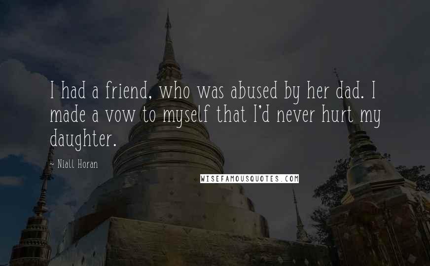 Niall Horan Quotes: I had a friend, who was abused by her dad. I made a vow to myself that I'd never hurt my daughter.