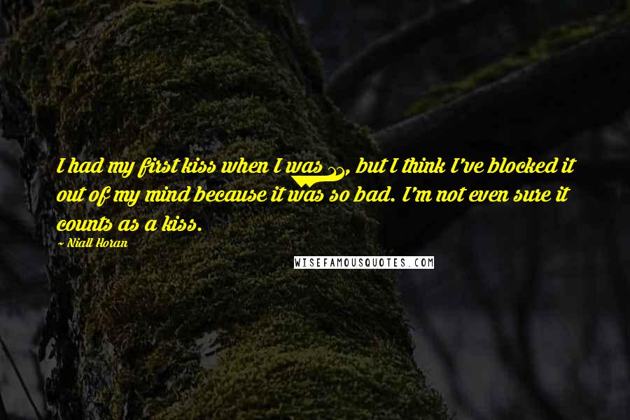 Niall Horan Quotes: I had my first kiss when I was 11, but I think I've blocked it out of my mind because it was so bad. I'm not even sure it counts as a kiss.