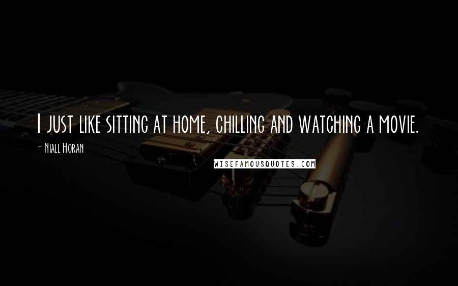 Niall Horan Quotes: I just like sitting at home, chilling and watching a movie.