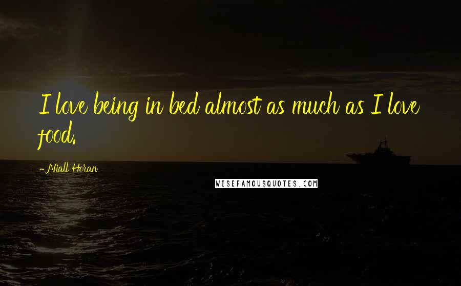 Niall Horan Quotes: I love being in bed almost as much as I love food.