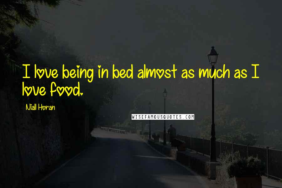 Niall Horan Quotes: I love being in bed almost as much as I love food.