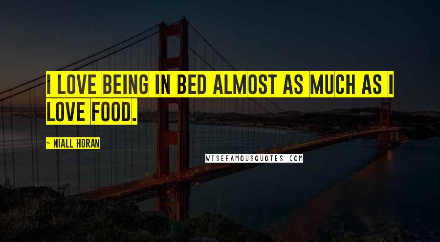 Niall Horan Quotes: I love being in bed almost as much as I love food.