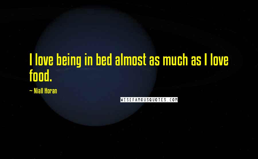 Niall Horan Quotes: I love being in bed almost as much as I love food.