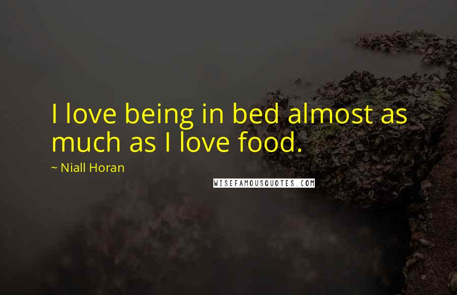 Niall Horan Quotes: I love being in bed almost as much as I love food.