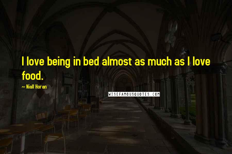 Niall Horan Quotes: I love being in bed almost as much as I love food.