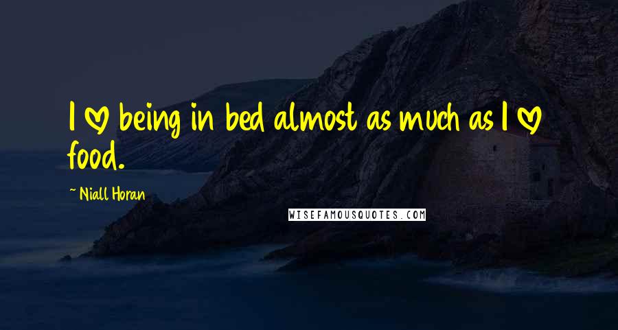 Niall Horan Quotes: I love being in bed almost as much as I love food.
