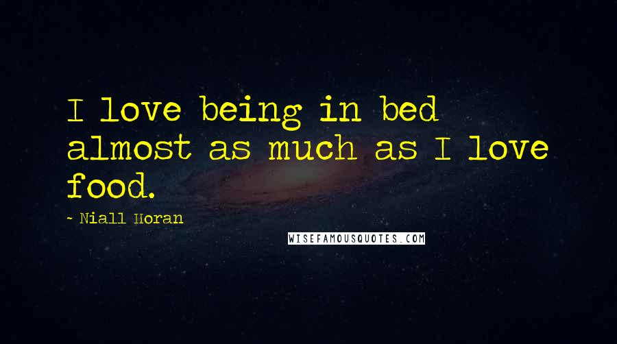 Niall Horan Quotes: I love being in bed almost as much as I love food.