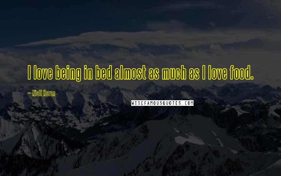 Niall Horan Quotes: I love being in bed almost as much as I love food.