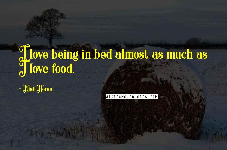 Niall Horan Quotes: I love being in bed almost as much as I love food.