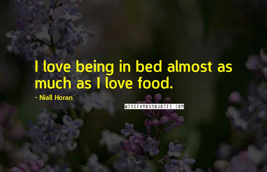 Niall Horan Quotes: I love being in bed almost as much as I love food.