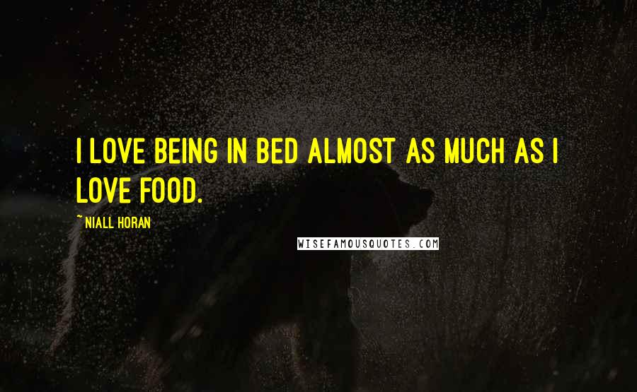 Niall Horan Quotes: I love being in bed almost as much as I love food.