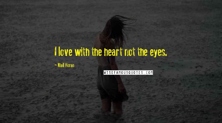 Niall Horan Quotes: I love with the heart not the eyes.