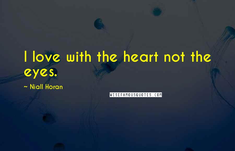 Niall Horan Quotes: I love with the heart not the eyes.