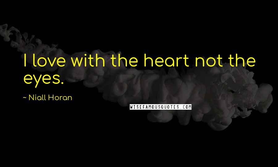 Niall Horan Quotes: I love with the heart not the eyes.