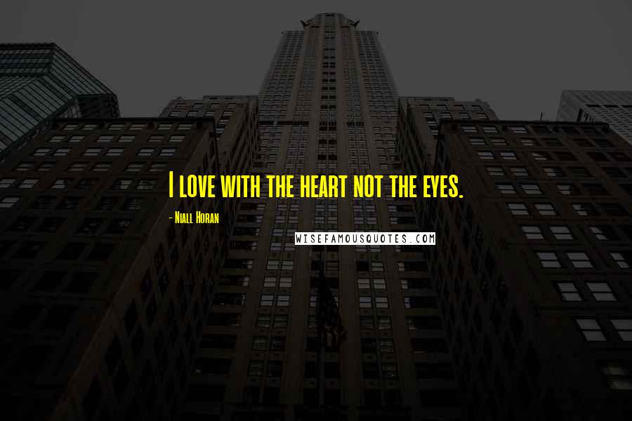 Niall Horan Quotes: I love with the heart not the eyes.