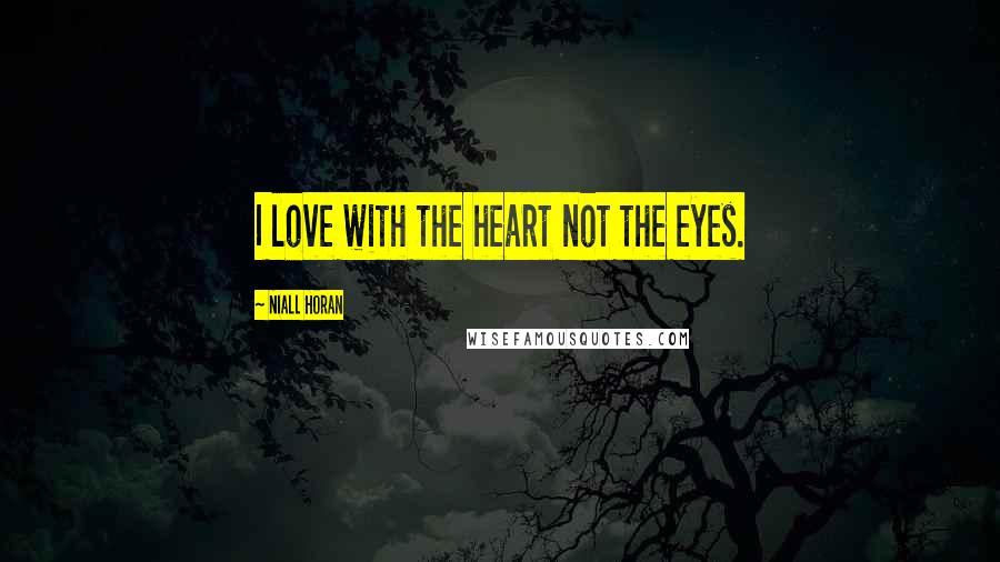 Niall Horan Quotes: I love with the heart not the eyes.