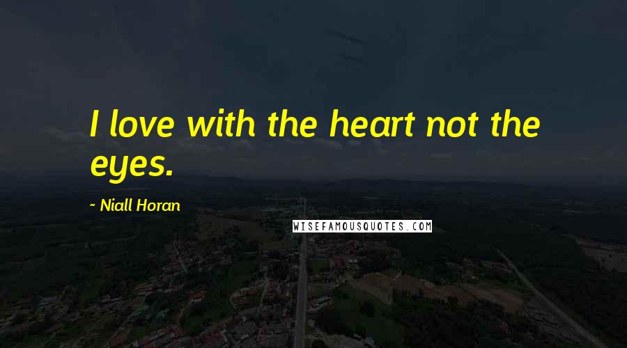 Niall Horan Quotes: I love with the heart not the eyes.