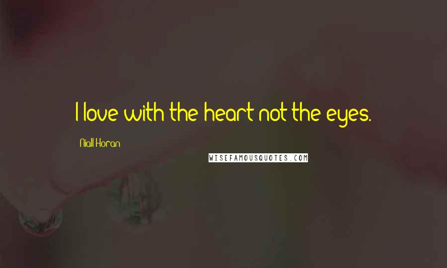 Niall Horan Quotes: I love with the heart not the eyes.