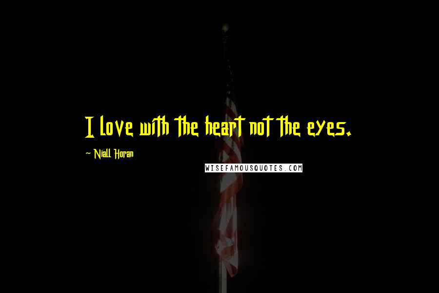 Niall Horan Quotes: I love with the heart not the eyes.