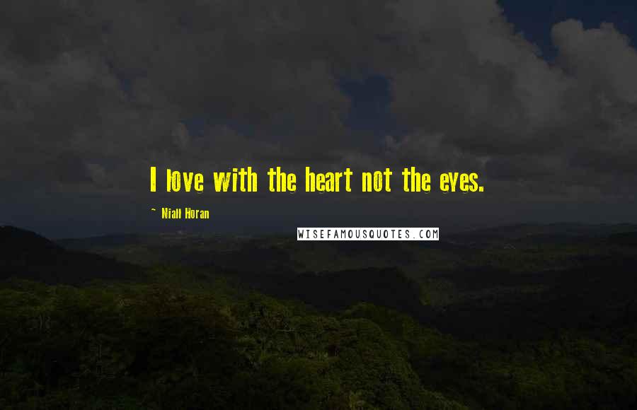 Niall Horan Quotes: I love with the heart not the eyes.