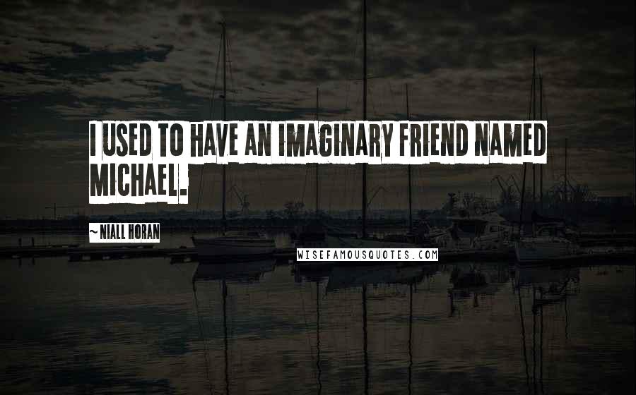 Niall Horan Quotes: I used to have an imaginary friend named Michael.