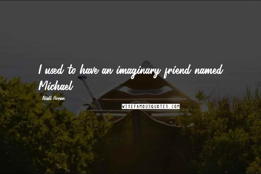 Niall Horan Quotes: I used to have an imaginary friend named Michael.