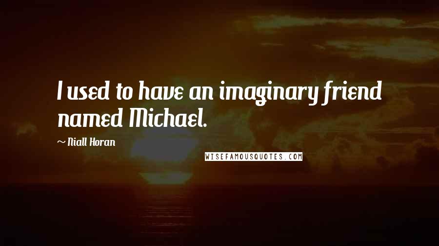 Niall Horan Quotes: I used to have an imaginary friend named Michael.