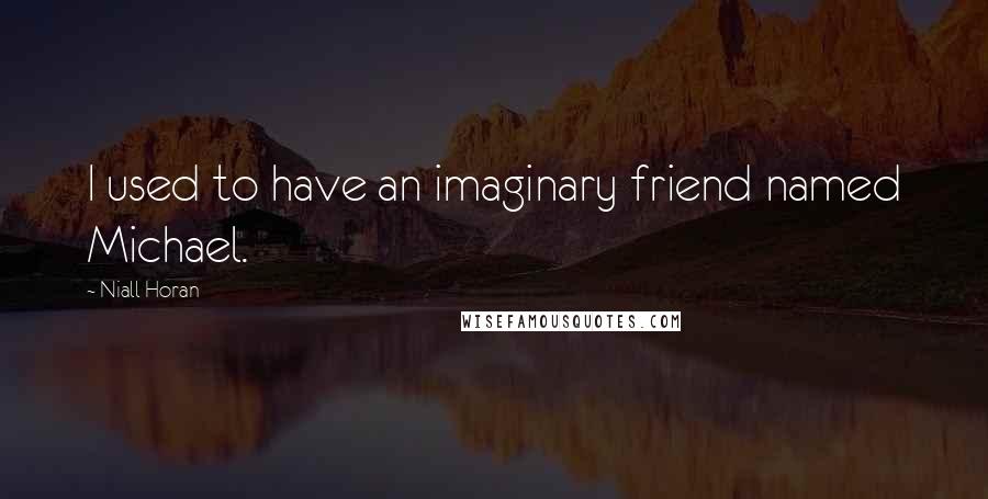 Niall Horan Quotes: I used to have an imaginary friend named Michael.