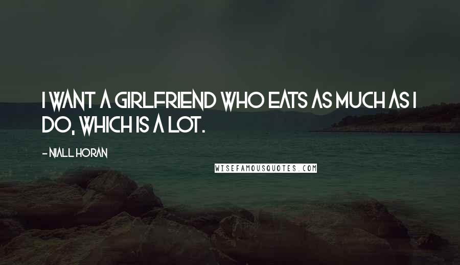 Niall Horan Quotes: I want a girlfriend who eats as much as I do, which is a lot.